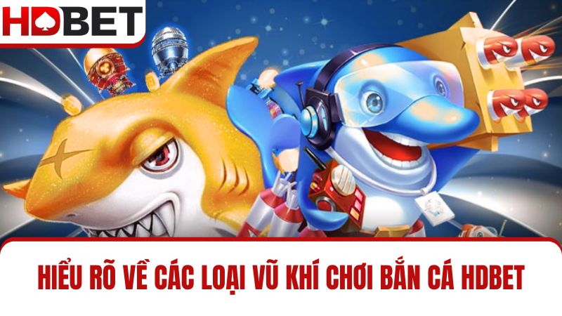 Hiểu rõ 5 loại vũ khí Bắn cá HDBET